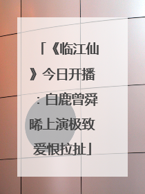 《临江仙》今日开播：白鹿曾舜晞上演极致爱恨拉扯