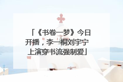 《书卷一梦》今日开播，李一桐刘宇宁上演穿书流强制爱