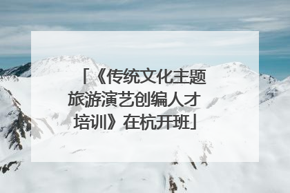 《传统文化主题旅游演艺创编人才培训》在杭开班