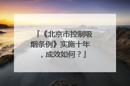 《北京市控制吸烟条例》实施十年，成效如何？
