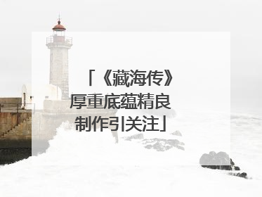 《藏海传》厚重底蕴精良制作引关注