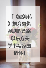 《藏海传》摒弃复仇爽剧的套路 以东方美学书写家国情怀
