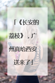 《长安的荔枝》，广州真给西安送来了
