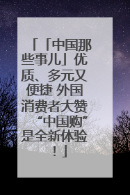 「中国那些事儿」优质、多元又便捷 外国消费者大赞“中国购”是全新体验！