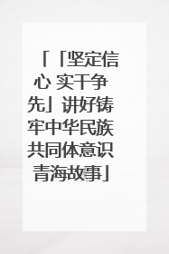 「坚定信心 实干争先」讲好铸牢中华民族共同体意识青海故事