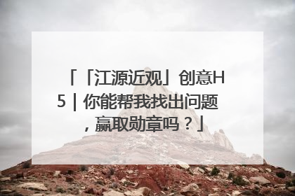 「江源近观」创意H5｜你能帮我找出问题，赢取勋章吗？