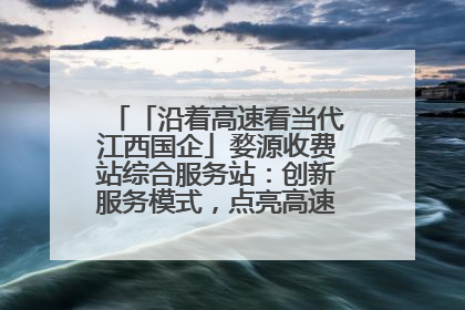 「沿着高速看当代江西国企」婺源收费站综合服务站：创新服务模式，点亮高速出行新体验