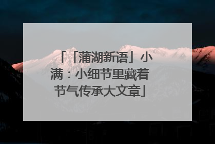 「蒲湖新语」小满：小细节里藏着节气传承大文章