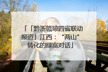 「黔浙赣琼四省联动报道」江西：“两山”转化的绿富对话