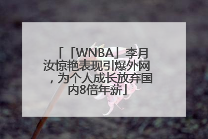 「WNBA」李月汝惊艳表现引爆外网，为个人成长放弃国内8倍年薪