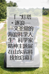 “灯塔 • 逐浪——文圣常的海浪科学人生”科学家精神主题展在山东省科技馆启幕