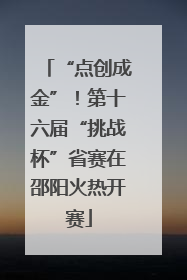 “点创成金”！第十六届“挑战杯”省赛在邵阳火热开赛