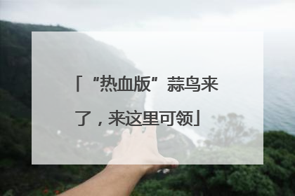 “热血版”蒜鸟来了，来这里可领