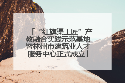 “红旗渠工匠”产教融合实践示范基地暨林州市建筑业人才服务中心正式成立