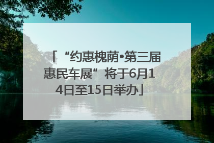 “约惠槐荫•第三届惠民车展”将于6月14日至15日举办
