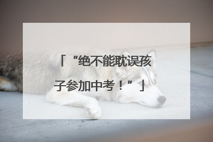 “绝不能耽误孩子参加中考！”