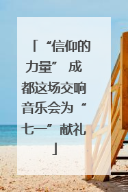 “信仰的力量” 成都这场交响音乐会为“七一”献礼