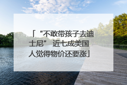 “不敢带孩子去迪士尼” 近七成美国人觉得物价还要涨