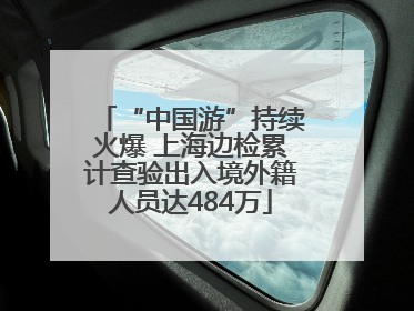 “中国游”持续火爆 上海边检累计查验出入境外籍人员达484万