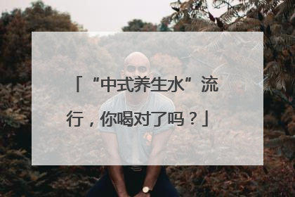 “中式养生水”流行，你喝对了吗？