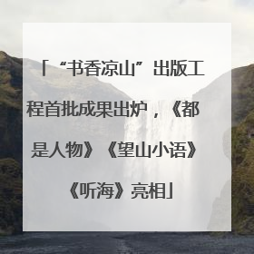 “书香凉山”出版工程首批成果出炉，《都是人物》《望山小语》《听海》亮相