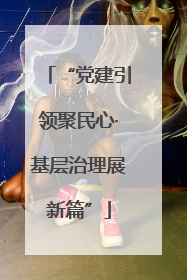 “党建引领聚民心·基层治理展新篇”
