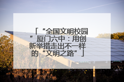 “全国文明校园”厦门六中：用创新举措走出不一样的“文明之路”