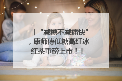 “减糖不减痛快”，康师傅低糖高纤冰红茶重磅上市！