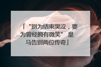 “别为结束哭泣，要为曾经拥有微笑” 皇马告别两位传奇