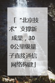 “北京技术”支撑新成果，300公里级量子直接通信网络构建