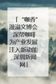 “咖香”漫溢文博会 深帮咖啡为产业发展注入新动能_深圳新闻网