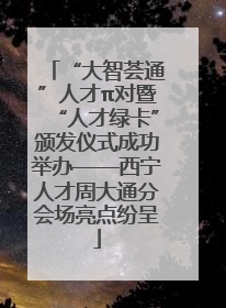 “大智荟通”人才π对暨“人才绿卡”颁发仪式成功举办——西宁人才周大通分会场亮点纷呈