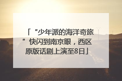 “少年派的海洋奇旅”快闪到南京眼，西区原版话剧上演至8日