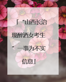“山西长治现醉酒女考生”一事为不实信息