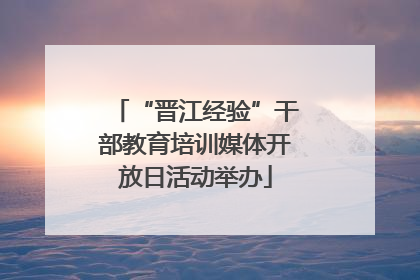 “晋江经验”干部教育培训媒体开放日活动举办