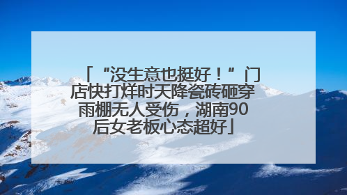 “没生意也挺好！”门店快打烊时天降瓷砖砸穿雨棚无人受伤，湖南90后女老板心态超好