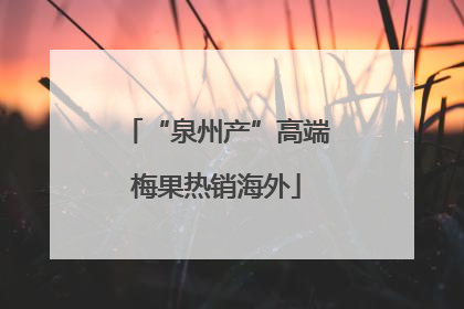 “泉州产”高端梅果热销海外