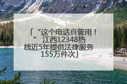 “这个电话真管用！” 江西12348热线近5年提供法律服务155万件次