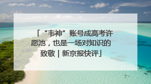 “韦神”账号成高考许愿池，也是一场对知识的致敬｜新京报快评