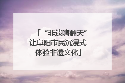 “非遗嗨翻天”让阜阳市民沉浸式体验非遗文化