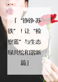 “铮铮·苏铁”！让“检察蓝”与生态绿共绘和谐新篇