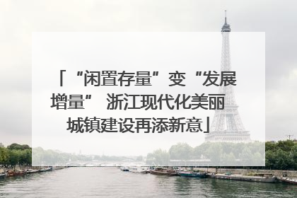 “闲置存量”变“发展增量” 浙江现代化美丽城镇建设再添新意