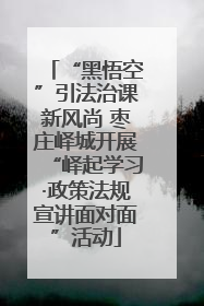 “黑悟空”引法治课新风尚 枣庄峄城开展“峄起学习·政策法规宣讲面对面”活动