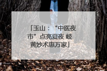 玉山：“中医夜市”点亮夏夜 岐黄妙术惠万家