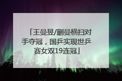 王曼昱/蒯曼横扫对手夺冠，国乒实现世乒赛女双19连冠