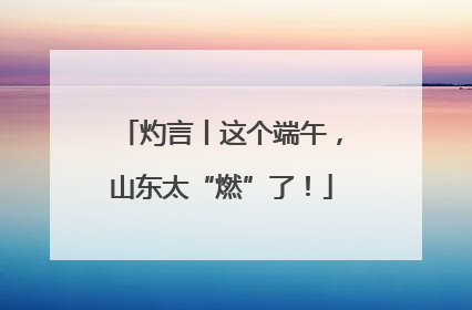 灼言丨这个端午，山东太“燃”了！