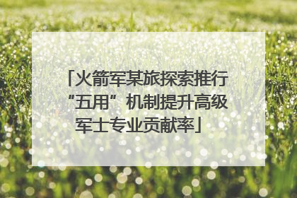 火箭军某旅探索推行“五用”机制提升高级军士专业贡献率