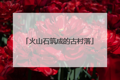 火山石筑成的古村落