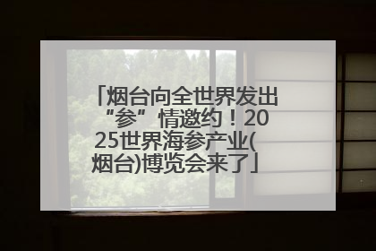 烟台向全世界发出“参”情邀约！2025世界海参产业(烟台)博览会来了