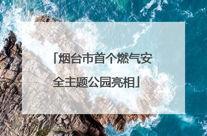 烟台市首个燃气安全主题公园亮相
